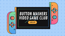 Button Mashers Video Game Club!